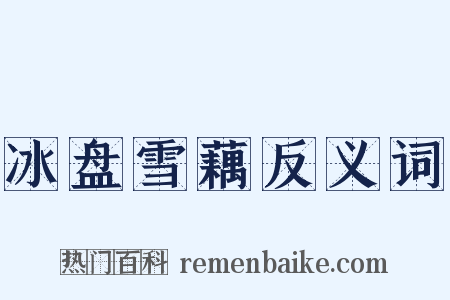 冰盘雪藕反义词是什么意思的图片